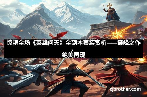 惊艳全场《英雄问天》全副本套装赏析——巅峰之作,绝美再现